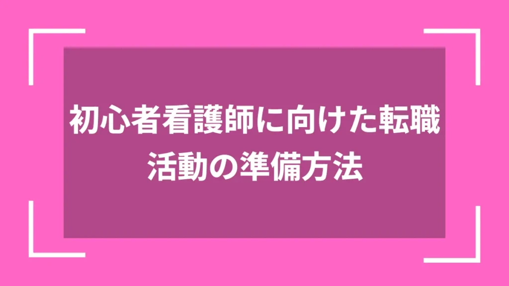 初心者看護師に向けた転職活動の準備方法