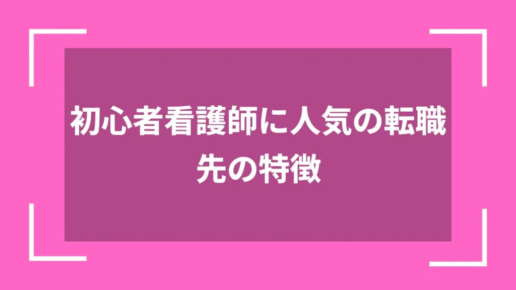 初心者看護師に人気の転職先の特徴