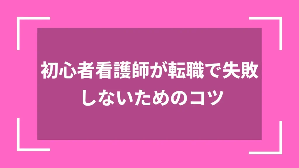 初心者看護師が転職で失敗しないためのコツ