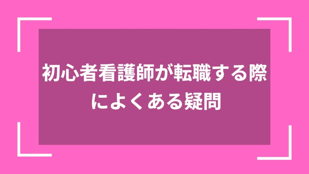 初心者看護師が転職する際によくある疑問