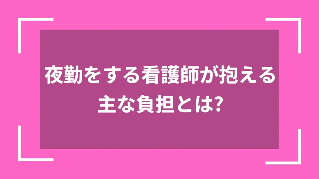 夜勤をする看護師が抱える主な負担とは？