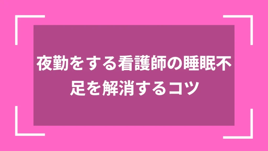 夜勤をする看護師の睡眠不足を解消するコツ