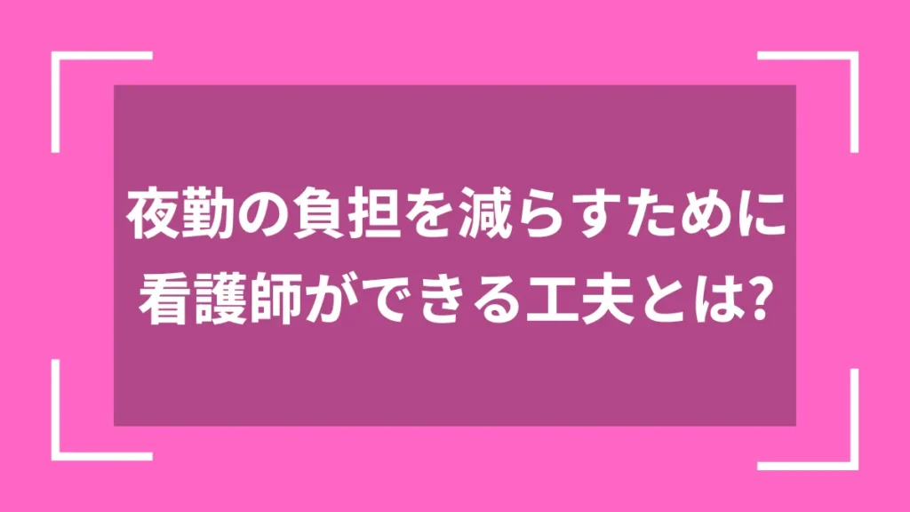 夜勤の負担を減らすために看護師ができる工夫とは？
