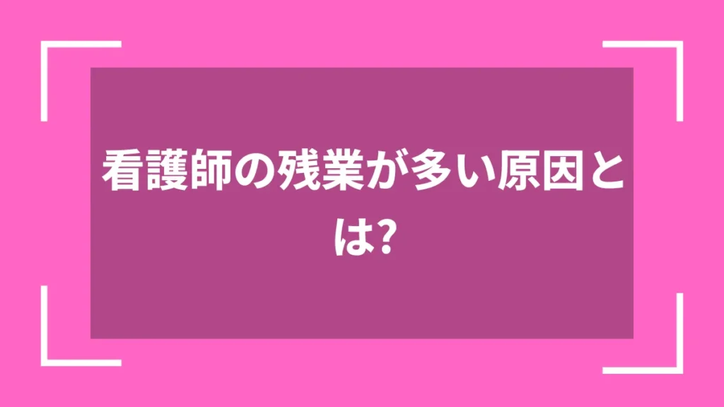 看護師の残業が多い原因とは？
