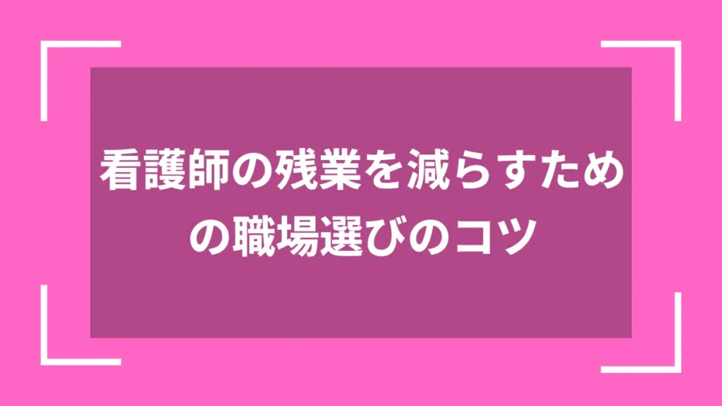 看護師の残業を減らすための職場選びのコツ