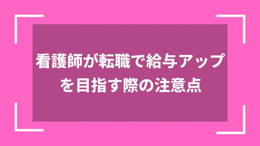 看護師が転職で給与アップを目指す際の注意点