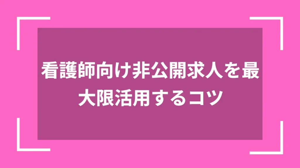 看護師向け非公開求人を最大限活用するコツ