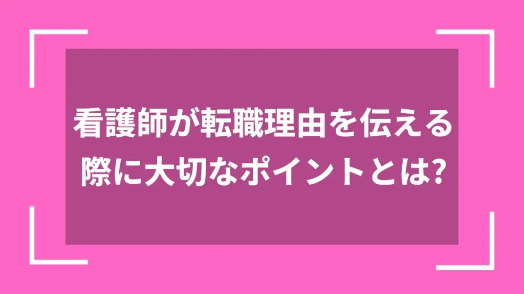看護師が転職理由を伝える際に大切なポイントとは？