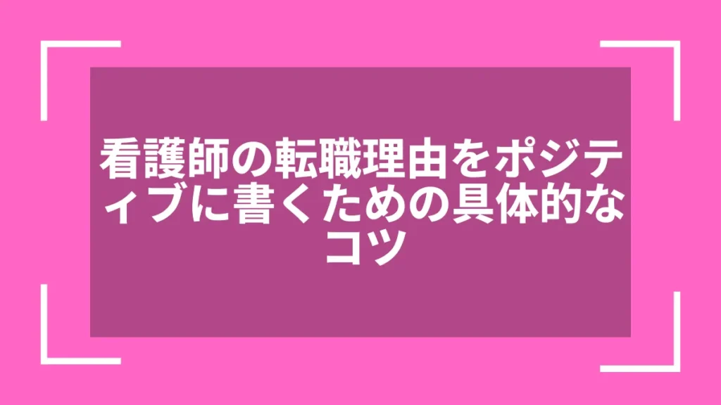 看護師の転職理由をポジティブに書くための具体的なコツ
