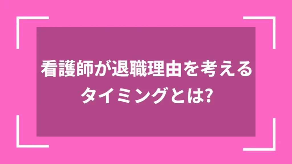 看護師が退職理由を考えるタイミングとは？