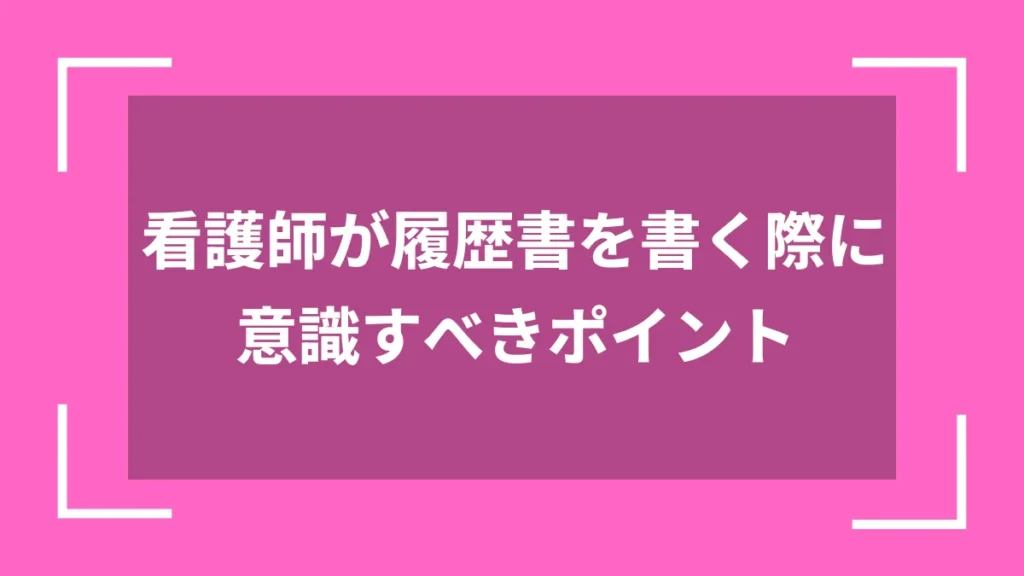 看護師が履歴書を書く際に意識すべきポイント
