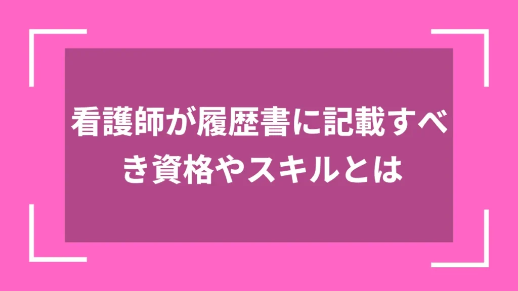 看護師が履歴書に記載すべき資格やスキルとは