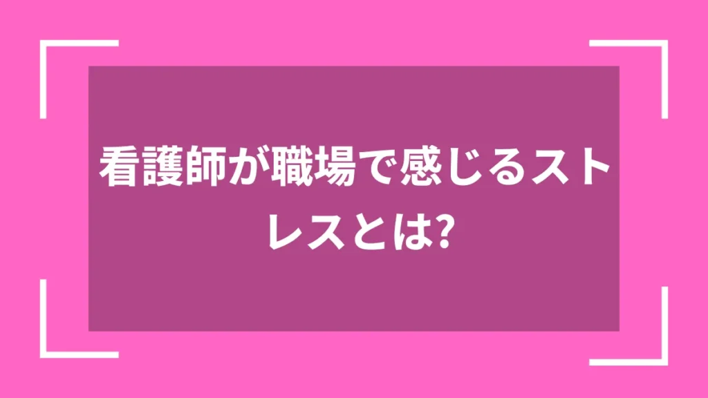看護師が職場で感じるストレスとは？