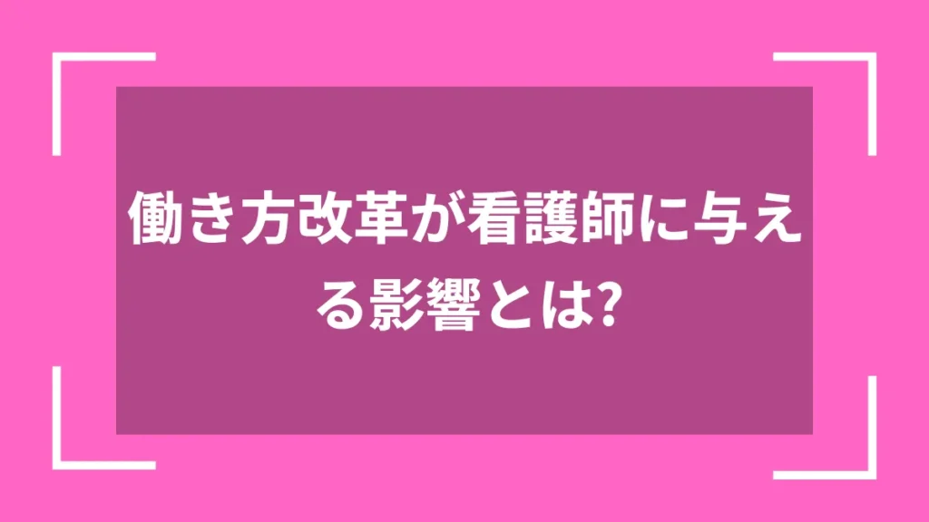 働き方改革が看護師に与える影響とは？