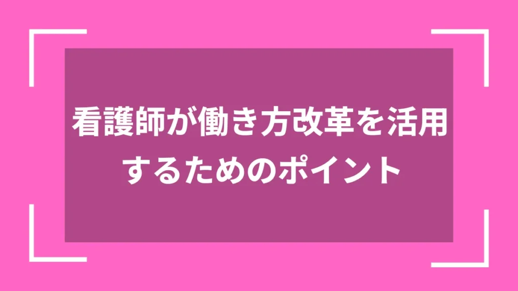 看護師が働き方改革を活用するためのポイント