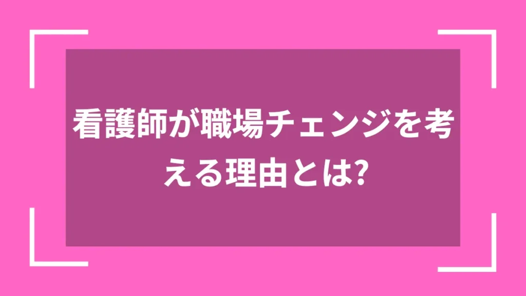 看護師が職場チェンジを考える理由とは？