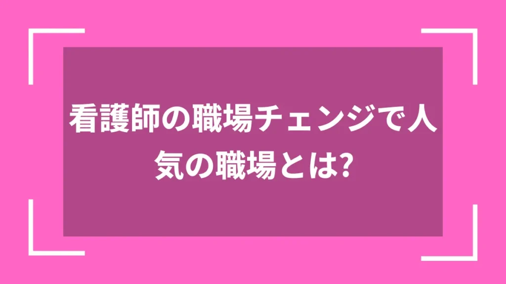 看護師の職場チェンジで人気の職場とは？