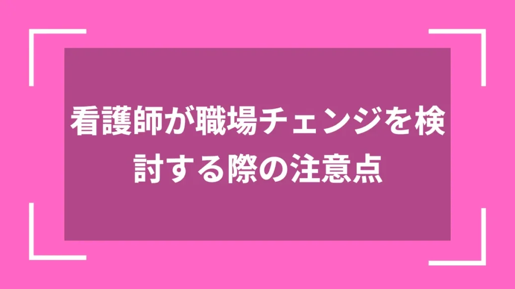 看護師が職場チェンジを検討する際の注意点