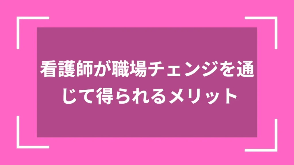 看護師が職場チェンジを通じて得られるメリット