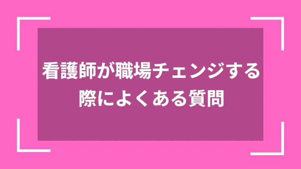 看護師が職場チェンジする際によくある質問