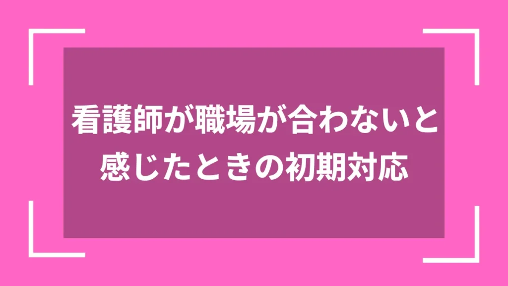 看護師が職場が合わないと感じたときの初期対応