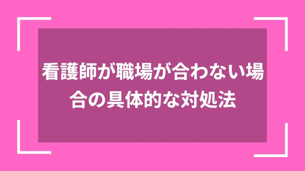 看護師が職場が合わない場合の具体的な対処法