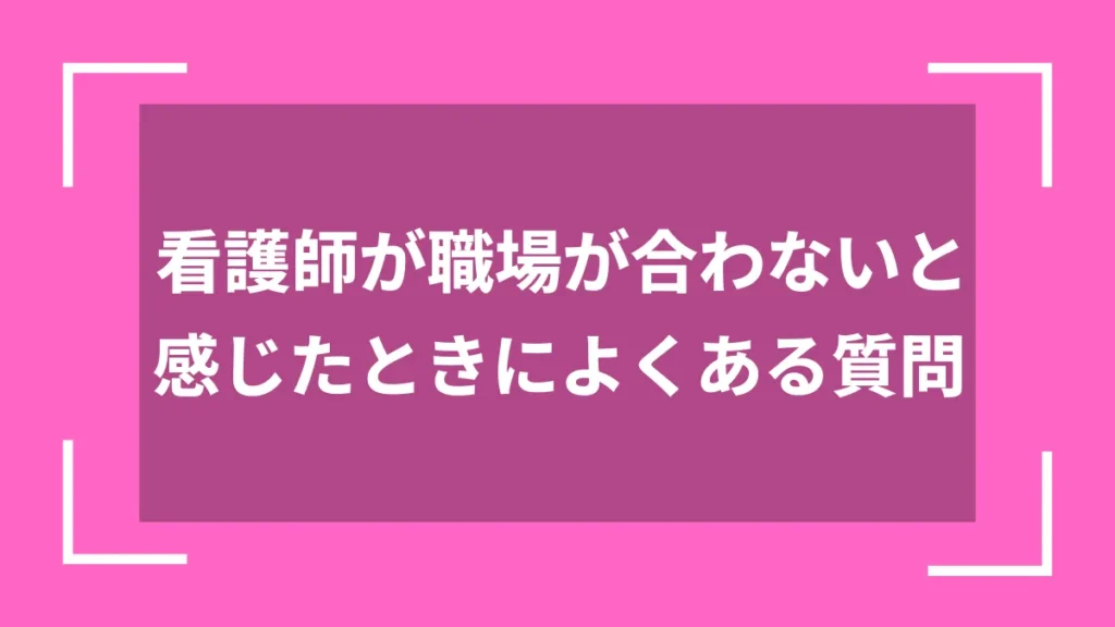 看護師が職場が合わないと感じたときによくある質問