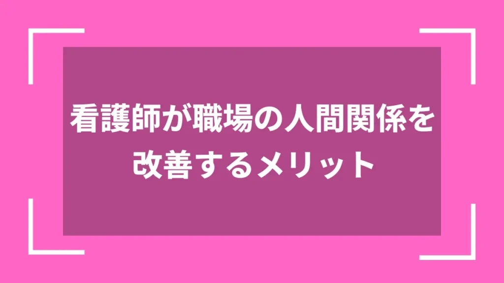 看護師が職場の人間関係を改善するメリット