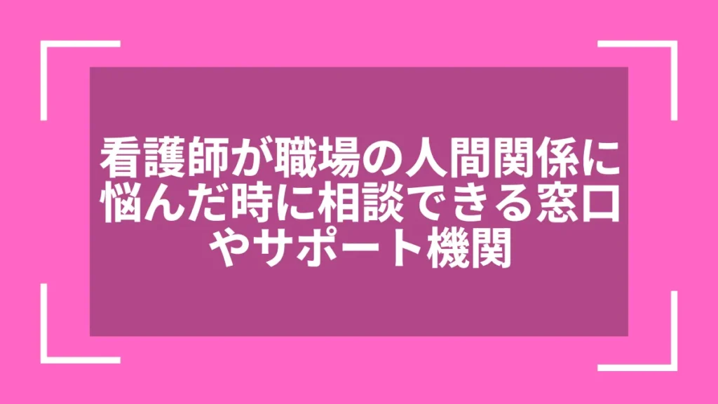 看護師が職場の人間関係に悩んだ時に相談できる窓口やサポート機関