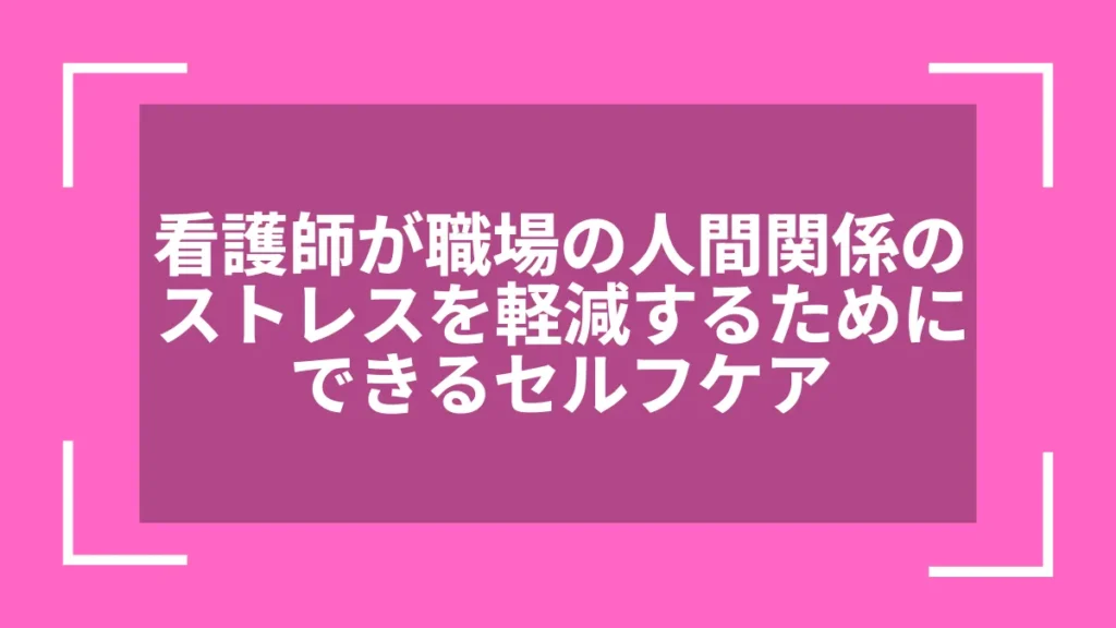 看護師が職場の人間関係のストレスを軽減するためにできるセルフケア