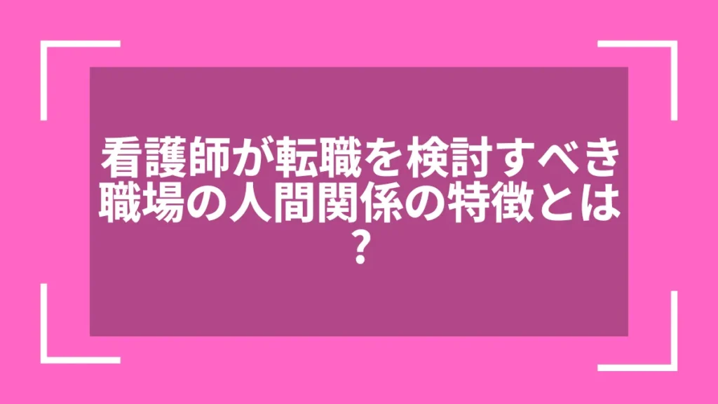 看護師が転職を検討すべき職場の人間関係の特徴とは？