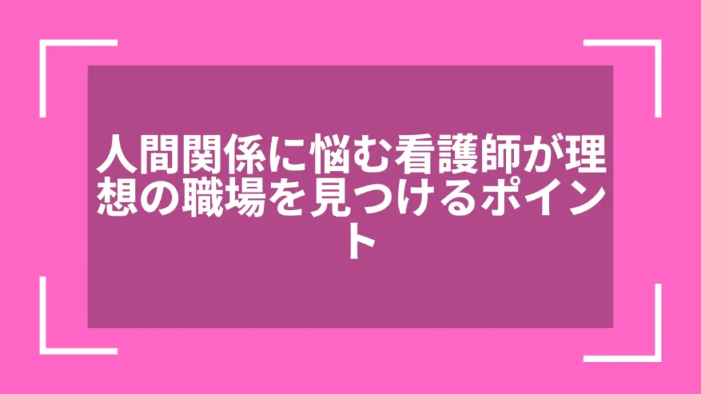 人間関係に悩む看護師が理想の職場を見つけるポイント