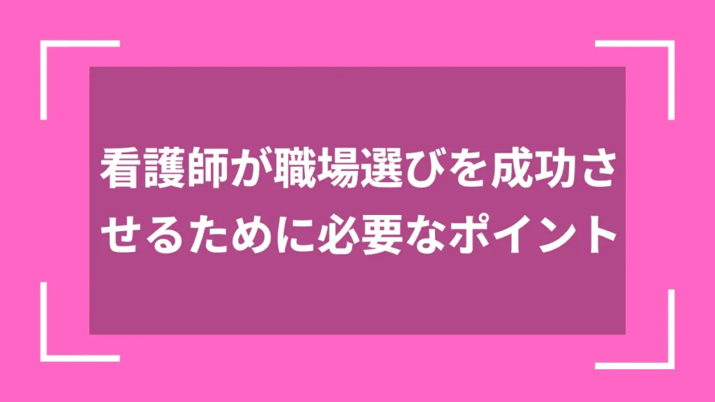 看護師が職場選びを成功させるために必要なポイント