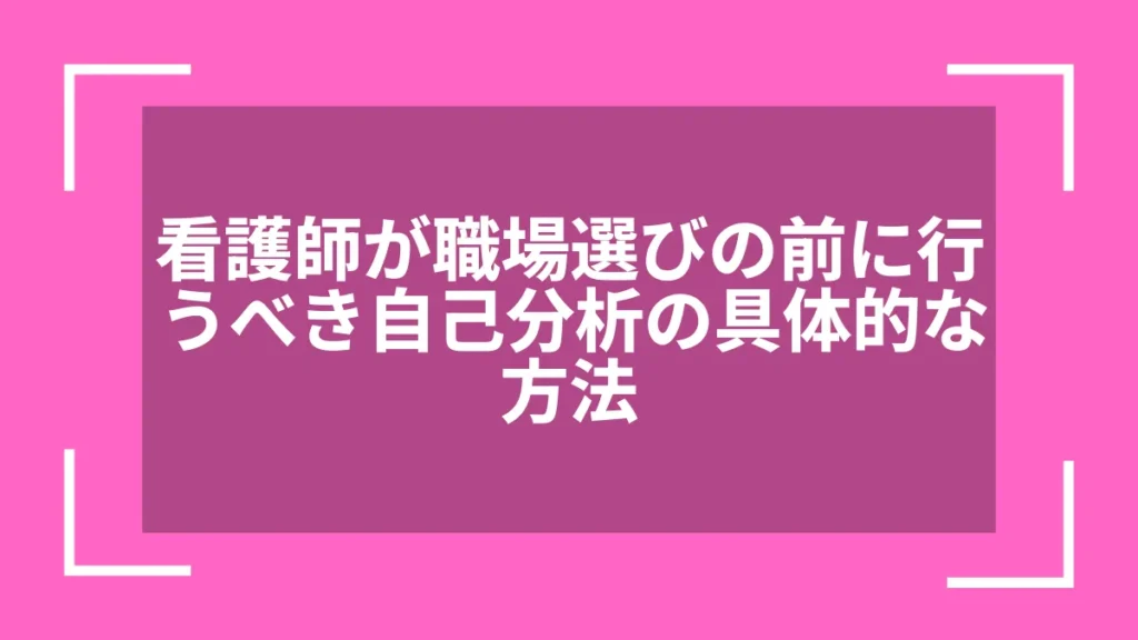 看護師が職場選びの前に行うべき自己分析の具体的な方法