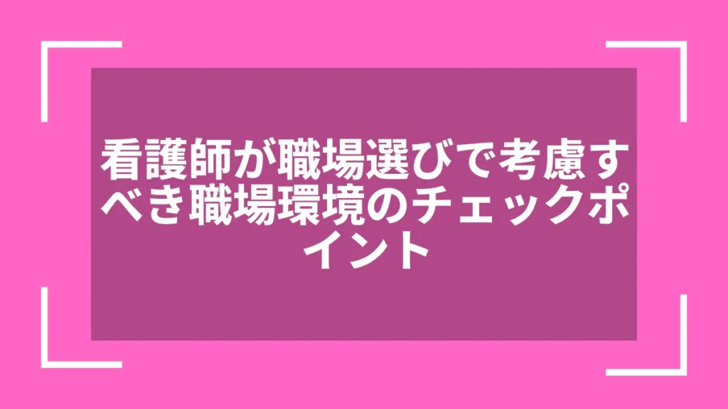 看護師が職場選びで考慮すべき職場環境のチェックポイント