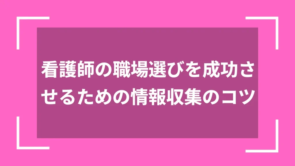 看護師の職場選びを成功させるための情報収集のコツ