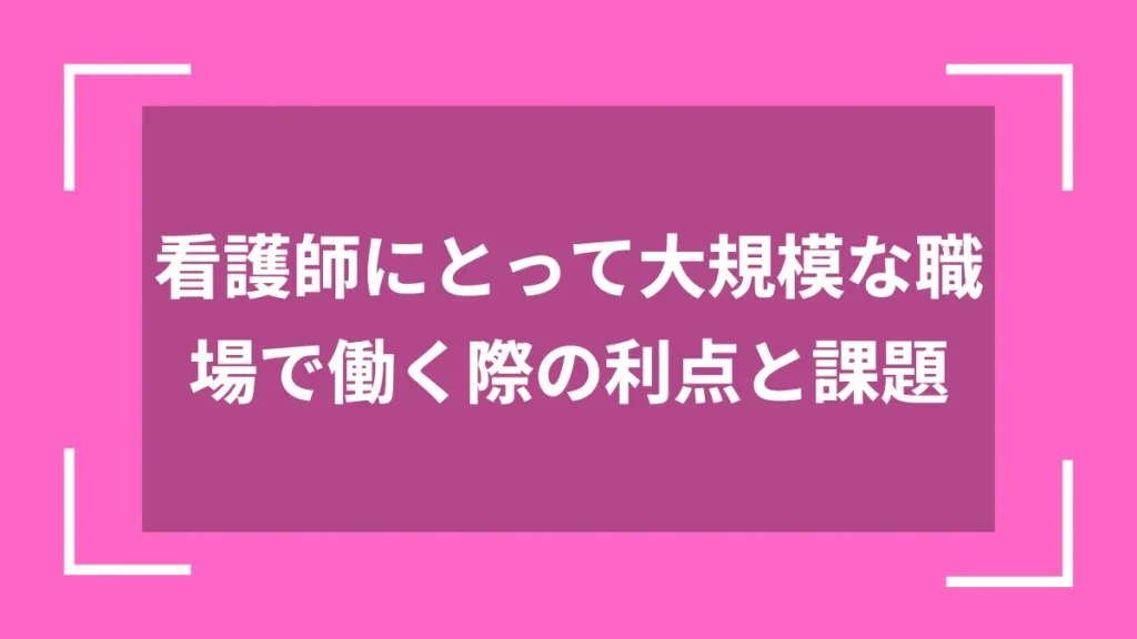 看護師にとって大規模な職場で働く際の利点と課題