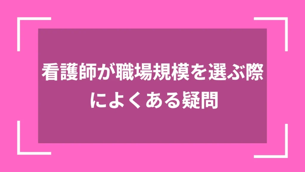 看護師が職場規模を選ぶ際によくある疑問