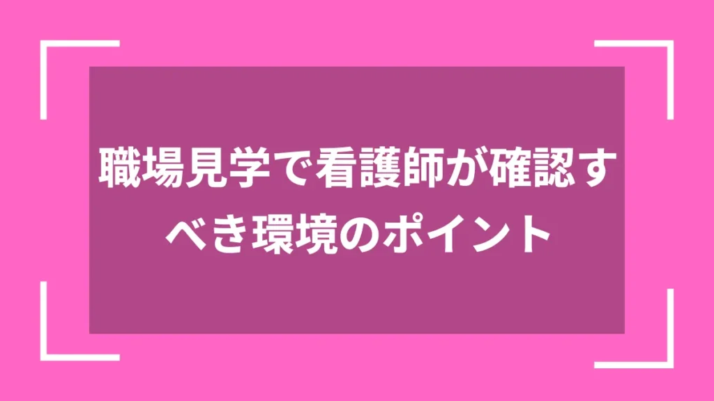 職場見学で看護師が確認すべき環境のポイント