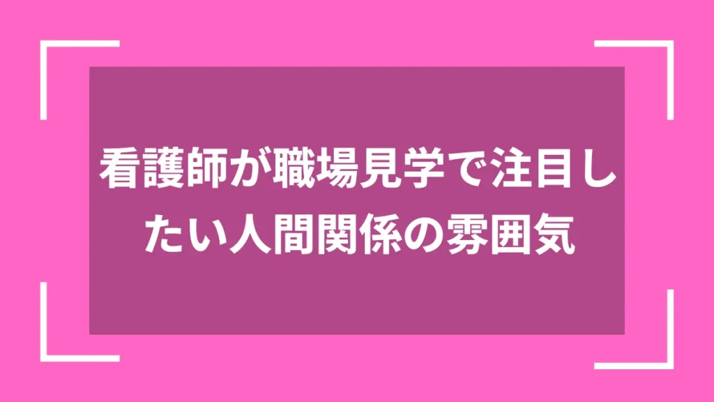 看護師が職場見学で注目したい人間関係の雰囲気
