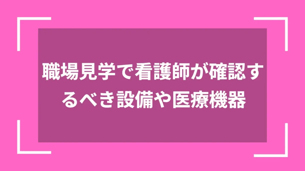 職場見学で看護師が確認するべき設備や医療機器