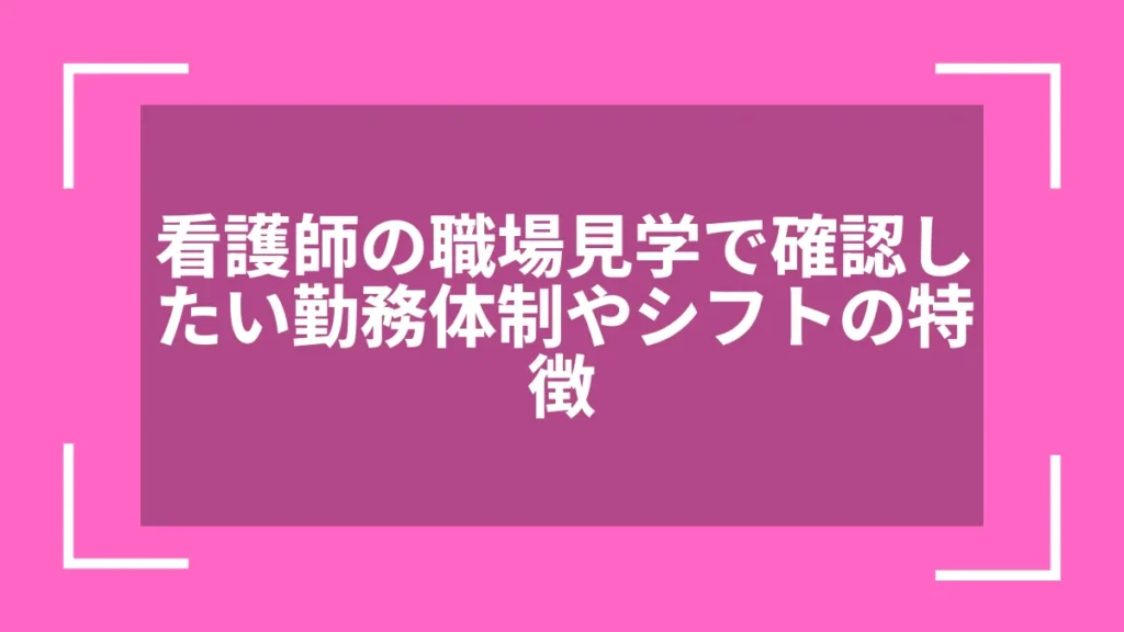 看護師の職場見学で確認したい勤務体制やシフトの特徴