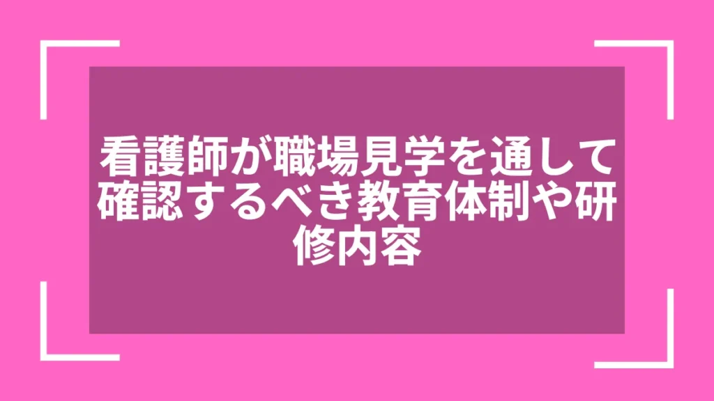 看護師が職場見学を通して確認するべき教育体制や研修内容