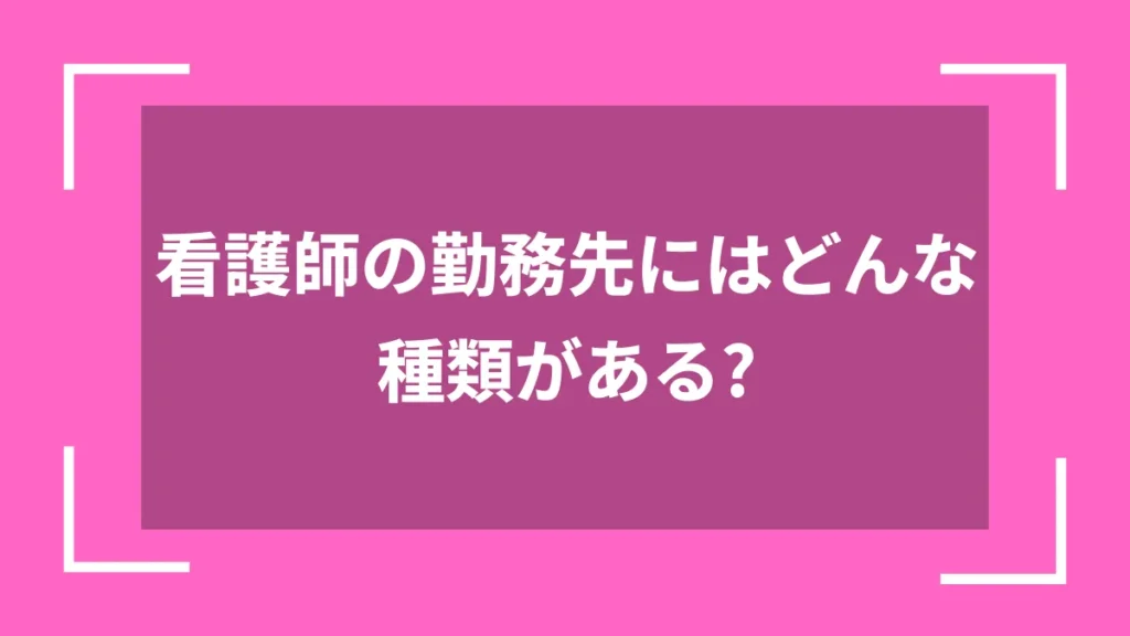 看護師の勤務先にはどんな種類がある？