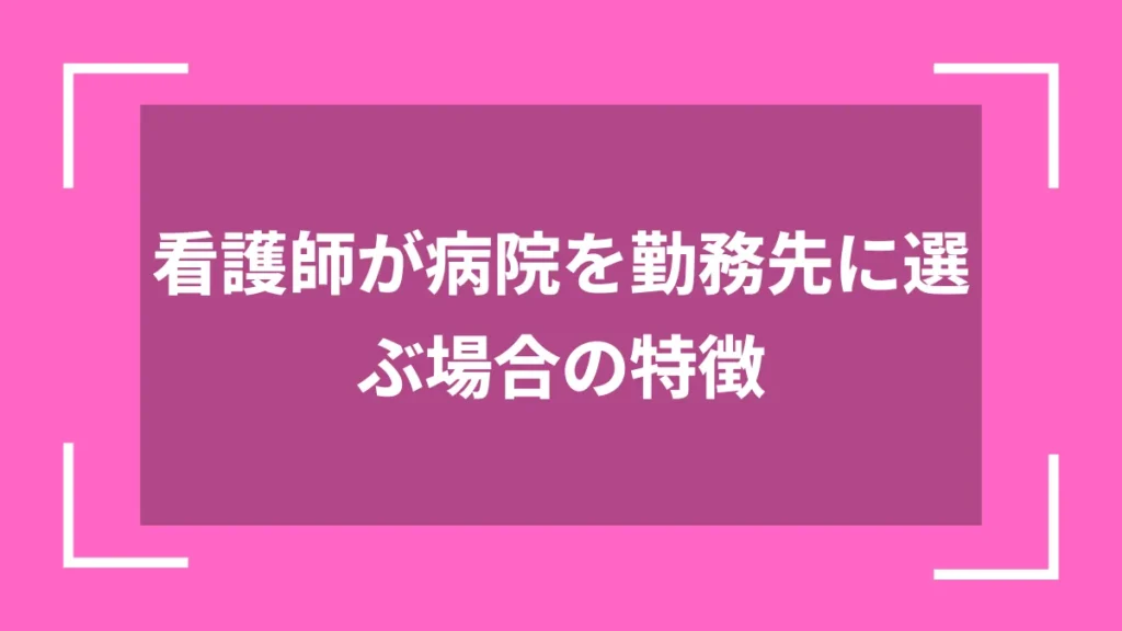 看護師が病院を勤務先に選ぶ場合の特徴