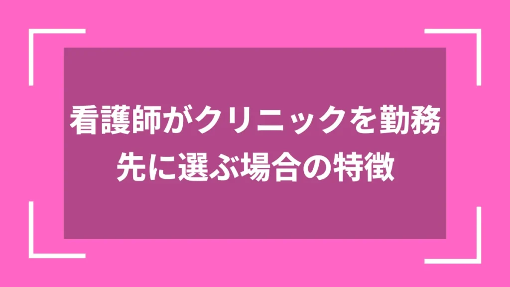 看護師がクリニックを勤務先に選ぶ場合の特徴