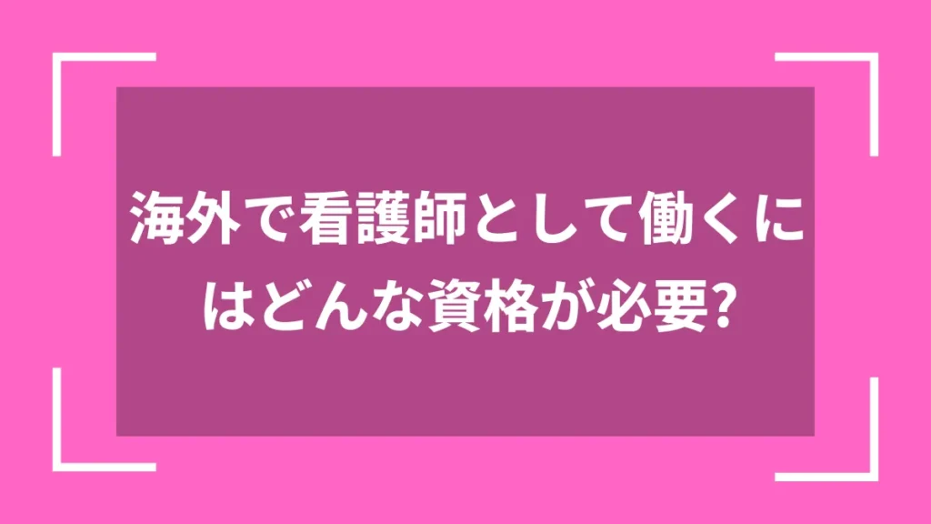 海外で看護師として働くにはどんな資格が必要？