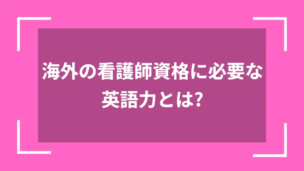 海外の看護師資格に必要な英語力とは？