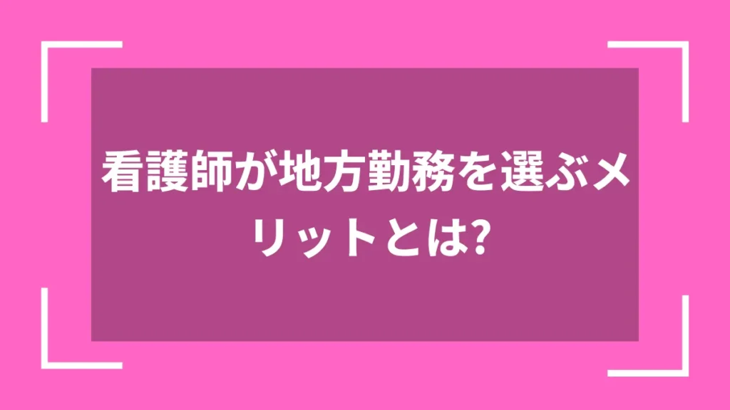 看護師が地方勤務を選ぶメリットとは？