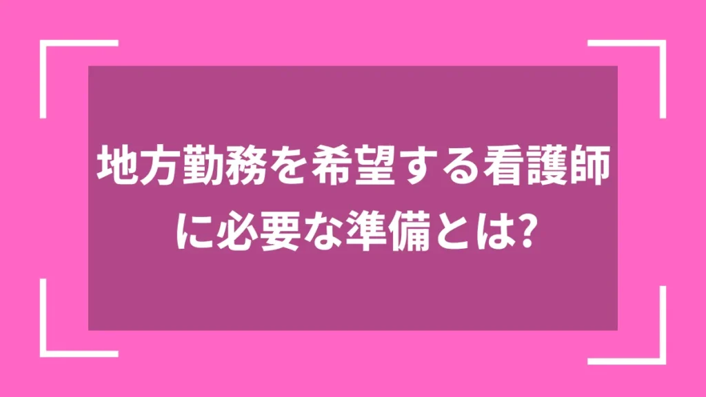 地方勤務を希望する看護師に必要な準備とは？